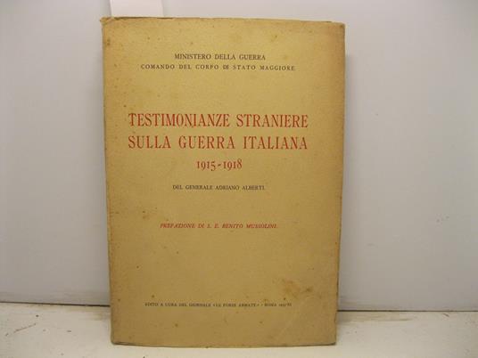 Testimonianze straniere sulla guerra italiana 1915 - 1918 Prefazione di S. E. Benito Mussolini - Adriano Alberti - copertina