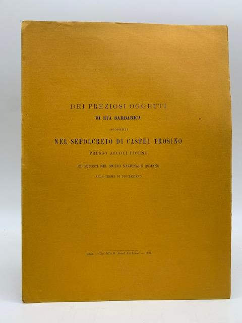 Dei preziosi oggetti di eta' barbarica scoperti nel sepolcreto di Castel Trosino presso Ascoli Piceno ed esposti nel Museo nazionale romano alle terme di Diocleziano - Felice Barnabei - copertina