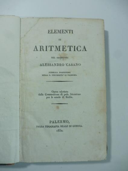 Elementi di aritmetica del sacerdote Alessandro Casano pubblico professore nella R. Universita' di Palermo. Opera adottata dalla Commessione di pubb. istruzione per le scuole di Sicilia - Alessandro Casano - copertina