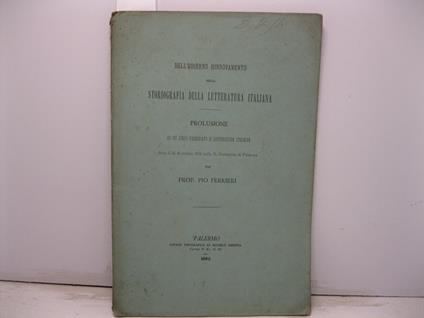 Dell'odierno rinnovamento nella storiografia della letteratura italiana. Prolusione ad un corso pareggiato di letteratura italiana letta il 10 dicembre 1882 nella R. Universita' di Palermo - Pio Ferrieri - copertina