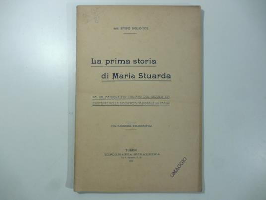 La prima storia di Maria Stuarda. Da un manoscritto italiano del secolo XVI esistente nella Biblioteca nazionale di Parigi - Efisio Giglio Tos - copertina