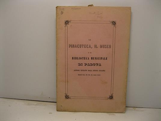 LA PINACOTECA, IL MUSEO E LA BIBLIOTECA MUNICIPALE DI PADOVA Articoli estratti dalla Rivista Euganea n. 20,22,23,24, anno 1857 - Andrea Gloria - copertina