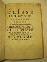 Ulisse il giovane. Tragedia dedicata all'Ilustrissimo ed eccellentissimo Girolamo Ascanio Giustiniani patrizio veneto figliuolo dell'eccellentissimo sig. Girolamo procurator