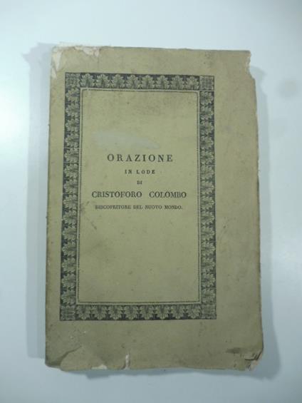 Orazione in lode di Cristoforo Colombo discopritore del nuovo mondo. Con note storiche ed una dissertazione intorno la vera patria di lui - Antonio Lissoni - copertina