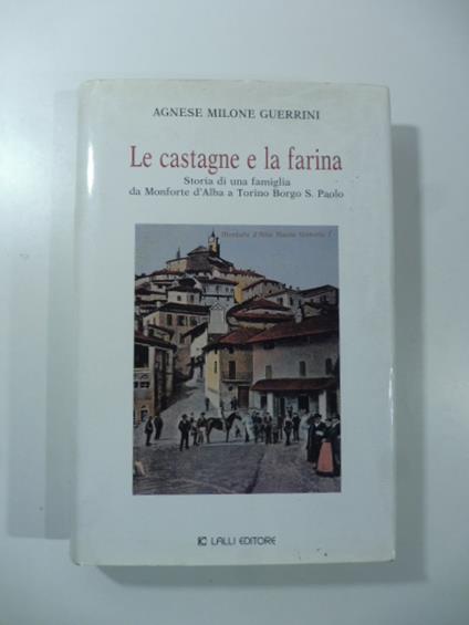 Le castagne e la farina. Storia di una famiglia da Monforte d'Alba a Torino Borgo S. Paolo - Agnese Milone Guerrini - copertina