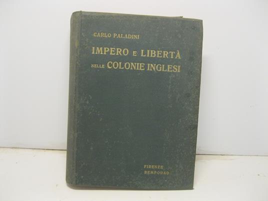 Impero e liberta' nelle colonie inglesi. Prefazione di Sir Harry Johnston con cento illustrazioni, due disegni, dodici carte geografiche e un indice cronologico - Carlo Paladini - copertina