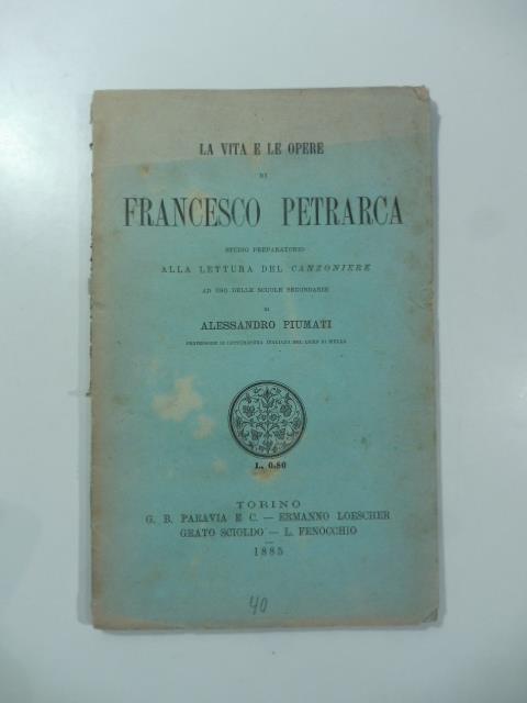 La vita e le opere di Francesco Petrarca. Studio preparatorio alla lettura del Canzoniere - Alessandro Piumati - copertina