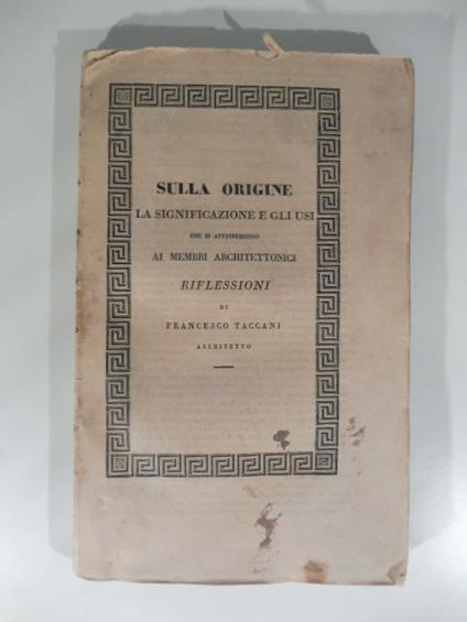 Sulla origine, la significazione e gli usi che si attribuiscono ai membri architettonici. Riflessioni - Francesco Taccani - copertina