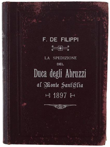 Spedizone Di S.A.R. Il Principe Luigi Amedeo Di Savoia Duca Degli Abruzzi Al Monte S.Elia (Alask) 1897 Illustrata Da Vittorio Sella. 2A Edizione - Filippo De Filippi - copertina