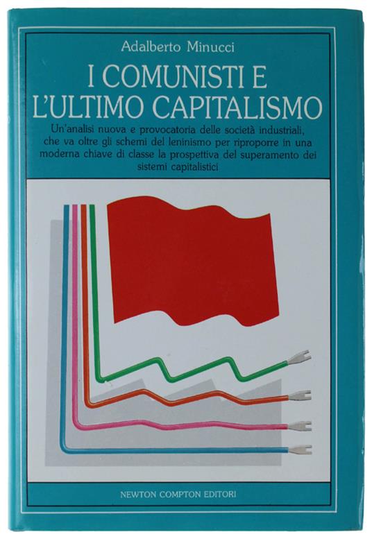 I Comunisti E L'Ultimo Capitalismo. Un'Analisi Nuova E Provocatoria Delle Società Industriali Che Va Oltre Gli Schemi Del Leninismo Per Riproporre In Una Moderna Chiave Di Classe La Prospettiva Del Superamento Dei Sistemi Capitalistici - Adalberto Minucci - copertina