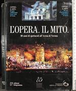 L' opera. Il mito. 80 anni di spettacoli all'Arena di Verona