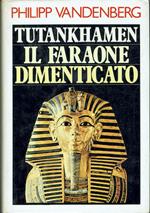 Tutankhamen il faraone dimenticato