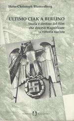 Ultimo Ciak A Berlino : Storia E Destino Del Film Che Doveva Magnificare La Vittoria Nazista