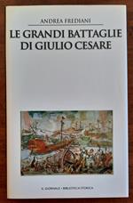 Le grandi battaglie di Giulio Cesare. Le campagne, le guerre, gli eserciti e i nemici del più celebre condottiero dell’antica Roma