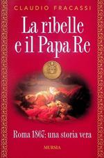 ribelle e il Papa re: Roma 1867: una storia vera