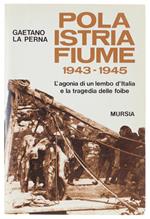 Pola - Istria - Fiume. 1943-1945. L'agonia Di Un Lembo D'italia E La Tragedia Delle Foibe - La Perna Gaetano - Mursia, Testimonianze Fra Cronaca E Storia, - 1993