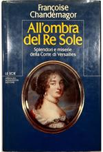 All'ombra del Re Sole Splendori e miserie della Corte di Versailles