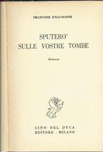 Sputerò sulle vostre tombe