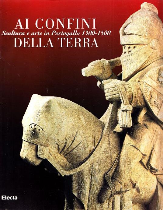 Ai confini della Terra. Scultura e arte in Portogallo 1300 - 1500 - Giovanni Gentili - copertina