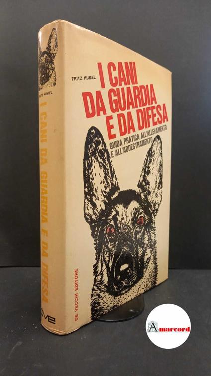 Humel, Fritz. I cani da guardia e da difesa : guida pratica all'allevamento e all'addestramento. Milano G. De Vecchi, 1967 - Fritz Humel - copertina