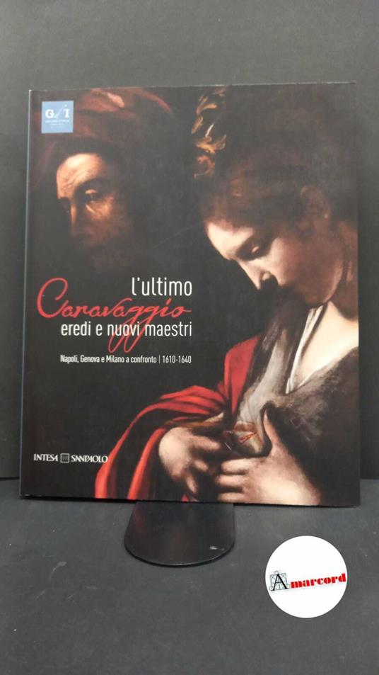 Morandotti, Alessandro. L'ultimo Caravaggio : eredi e nuovi maestri. Milano Skira, 2017 - copertina