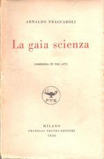 La gaia scienza. Commedia in tre atti. Arnaldo Fraccaroli