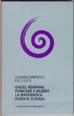 Gauss, Reimann, Poincarè, e Hilbert la matematica diventa scienza - Claudio Bartocci