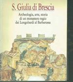 S. Giulia di Brescia: archeologia, arte, storia di un monastero regio dai Longobardi al Barbarossa : atti del Convegno