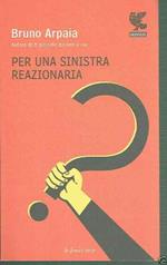 Per Una Sinistra Reazionaria ** Bruno Arpaia ** Guanda 2007