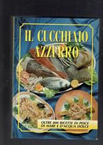 Il cucchiaio azzurro - oltre 800 ricette di pesce di mare e d'acqua dolce