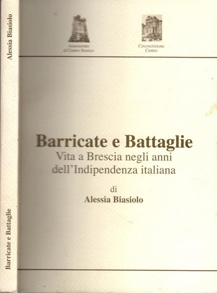 Barricate e Battaglie. Vita a Brescia negli anni dell'Indipendenza italiana - Alessia Biasiolo - copertina