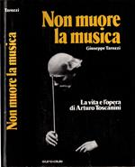 La Vita E L'opera Di Arturo Toscanini - Non Muore La Musica