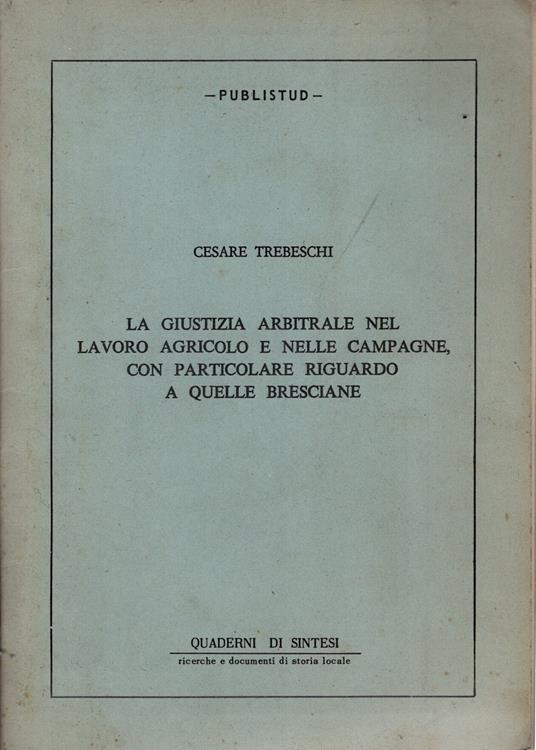 La giustizia arbitrale nel lavoro agricolo e nelle campagne, con particolare riguardo a quelle bresciane - Cesare Trebeschi - copertina