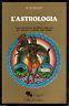 L' astrologia. Come interpretare gli influssi degli astri per conoscere il destino degli uomini