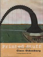 Printed Stuff: Prints, Poster, and Ephemera by Claes Oldenburg. A Catalogue Raisonné 1958-1996