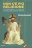 Non c'è più religione. Istituzione e verità nel cattolicesimo italiano del Novecento