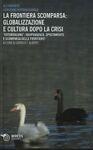 La frontiera scomparsa: globalizzazione e cultura dopo la crisi. Entgrenzung: indipendenza, spostamento e scomparsa delle frontiere?