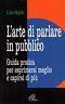 L' arte di parlare in pubblico. Guida pratica per esprimersi meglio e capirsi di più