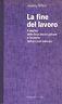 La fine del lavoro. Il declino della forza lavoro globale e l'avvento dell'era post - mercato - Jeremy Rifkin - copertina