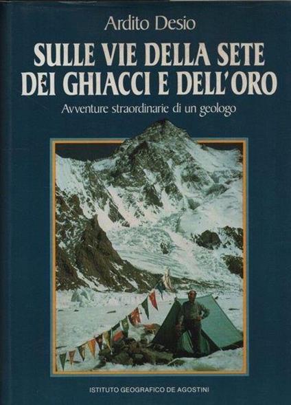 Sulle vie della sete dei ghiacciai e dell'oro. Avventure straordinarie di un geologo - Ardito Desio - copertina