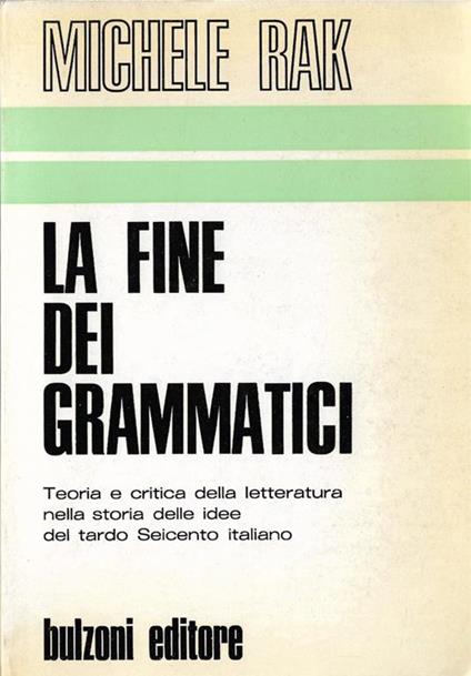 La fine dei Grammatici. Teoria e critica della letteratura nella storia delle idee del tardo Seicento italiano - Michele Rak - copertina