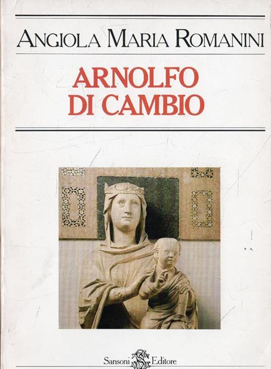 Arnolfo Di Cambio. Lo "stil novo" del gotico italiano - Angiola M. Romanini - copertina