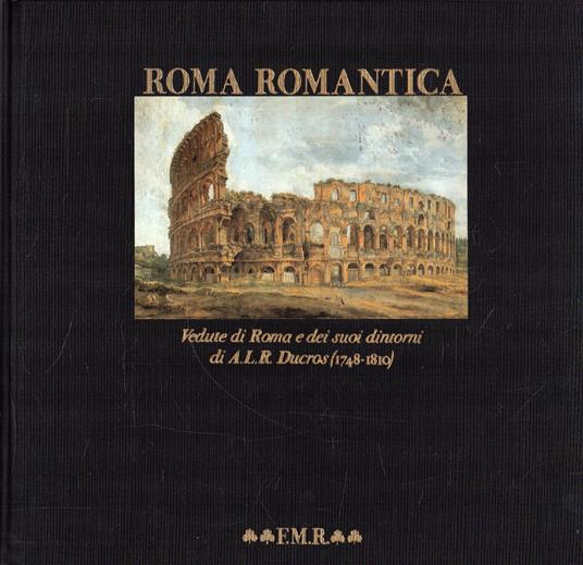 Roma Romantica Vedute Di Roma A. L. R. Ducros (1748-1810) . Fmr Franco Maria Ricci 1985 Chessex, Pierre - Pierre Chessex - copertina