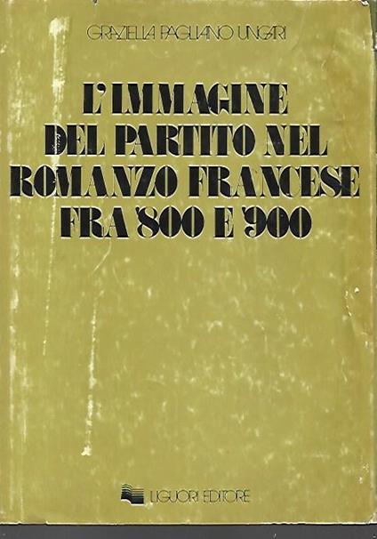 L' immagine del partito nel romanzo francese fra '800 e '900 - Graziella Pagliano Ungari - copertina