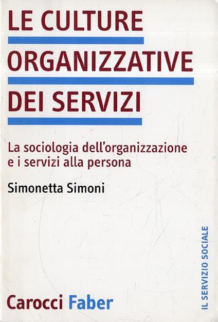 Le culture organizzative dei servizi : la sociologia dell'organizzazione e i servizi alla persona - Simonetta Simoni - copertina