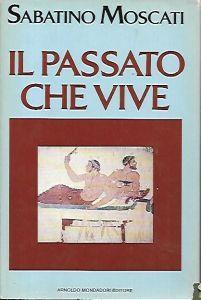 Il passato che vive: Aspetti e problemi, caratteri e ammaestramenti dell'esistenza quotidiana nel mondo antico - Sabatino Moscati - copertina