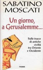 Un giorno, a Gerusalemme... : sulle tracce di antiche civiltà tra Oriente e Occidente