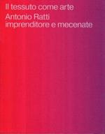 Il tessuto come arte : Antonio Ratti imprenditore e mecenate : [Mantova, Palazzo Te, 01.10.2017-07.01.2018