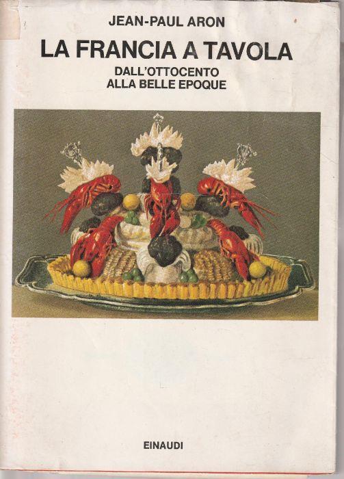 1° edizione ! La Francia a tavola. Dall'Ottocento alla Belle Epoque - Jean-Paul Aron - copertina