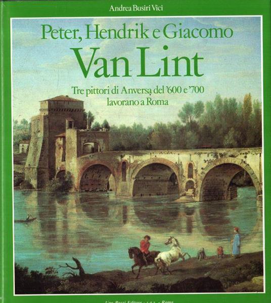 Peter, Hendrik e Giacomo VAN LINT. Tre pittori di Anversa del '600 e '700 lavorano a Roma - Andrea Busiri Vici d'Arcevia - copertina